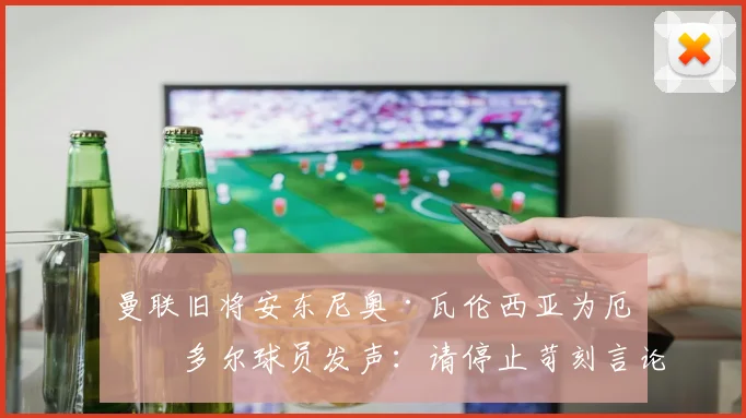 曼联旧将安东尼奥·瓦伦西亚为厄瓜多尔球员发声:请停止苛刻言论与网络暴力,尊重足球运动员