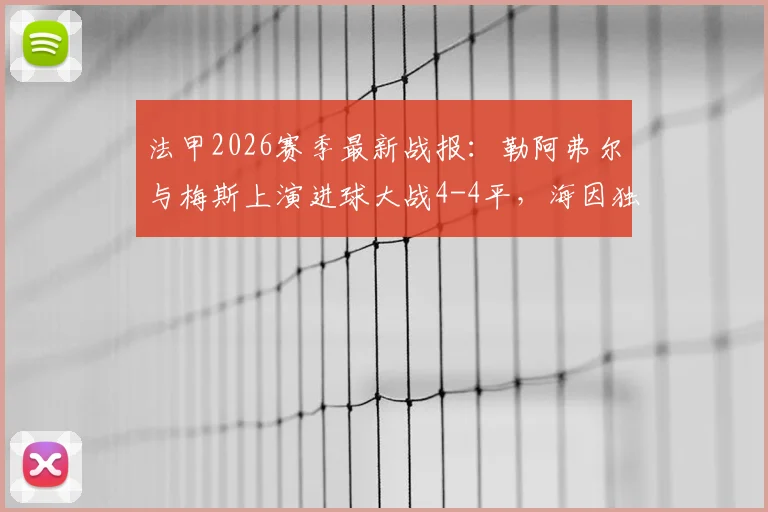 法甲2026赛季最新战报:勒阿弗尔与梅斯上演进球大战4-4平,海因独中两元成关键先生,附全场集锦与积分榜变动