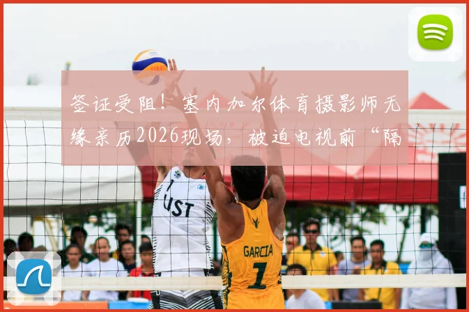 签证受阻！塞内加尔体育摄影师无缘亲历2026现场，被迫电视前“隔空”工作，海外媒体工作者入境困境何解？