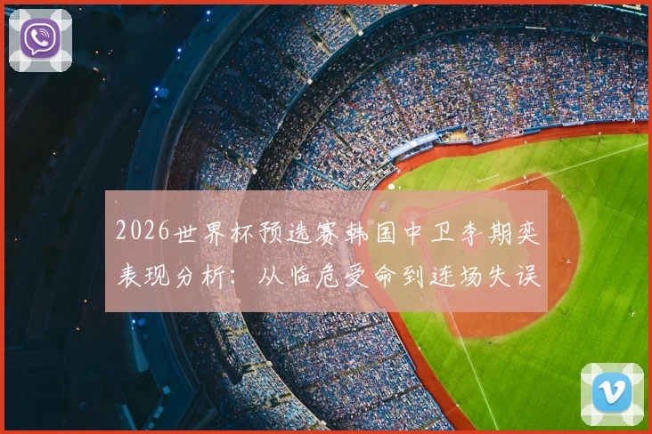 2026世界杯预选赛韩国中卫李期奕表现分析：从临危受命到连场失误，防线隐患如何解？