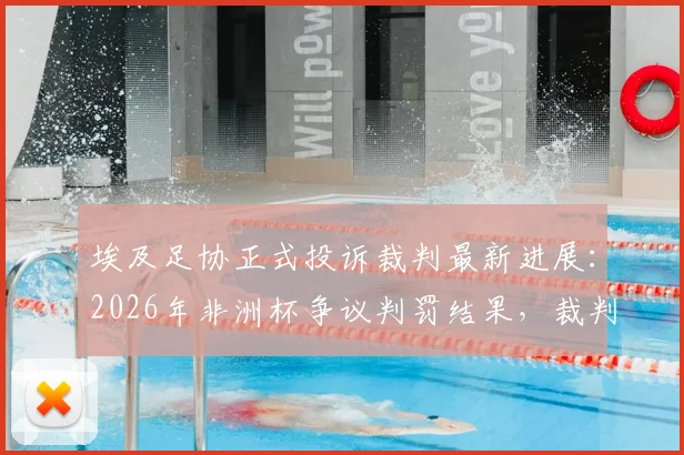 埃及足协正式投诉裁判最新进展：2026年非洲杯争议判罚结果，裁判后续执法资格或被取消
