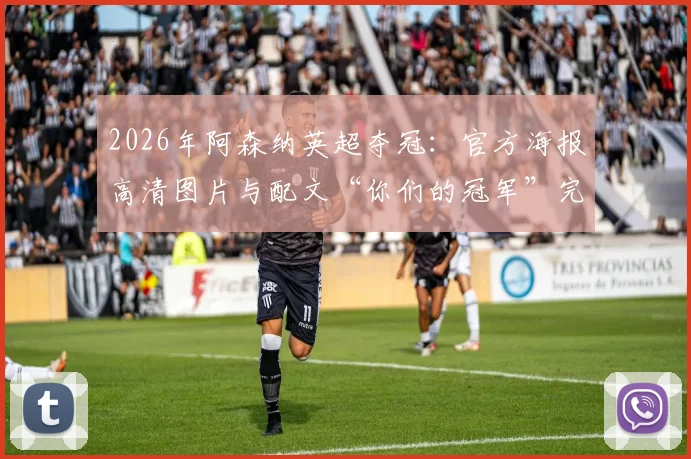 2026年阿森纳英超夺冠:官方海报高清图片与配文“你们的冠军”完整回顾,附冠军纪念指南