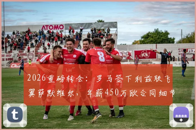 2026重磅转会：罗马签下利兹联飞翼萨默维尔，年薪450万欧合同细节全曝光，穆帅新计划呼之欲出