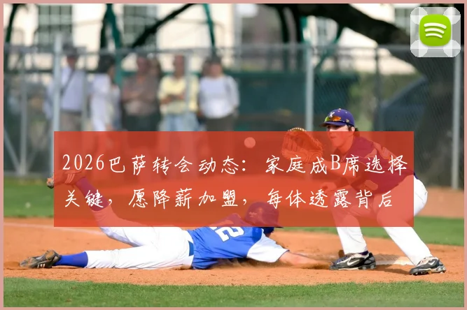 2026巴萨转会动态:家庭成B席选择关键,愿降薪加盟,每体透露背后原因