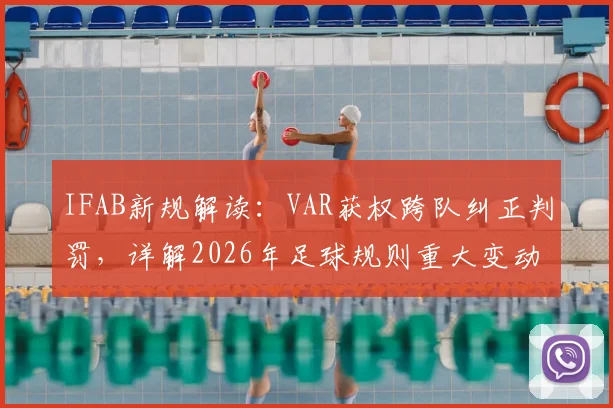 IFAB新规解读：VAR获权跨队纠正判罚，详解2026年足球规则重大变动及争议案例