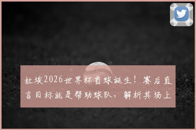 杜埃2026世界杯首球诞生！赛后直言目标就是帮助球队，解析其场上位置与成长轨迹