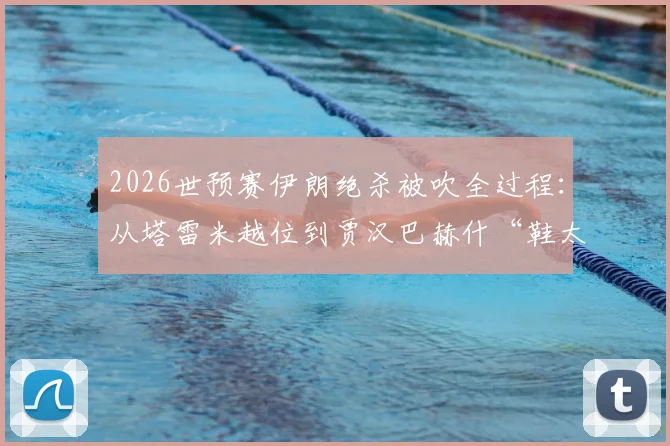 2026世预赛伊朗绝杀被吹全过程：从塔雷米越位到贾汉巴赫什“鞋太大”玩笑，解析伊朗队严峻出线形势
