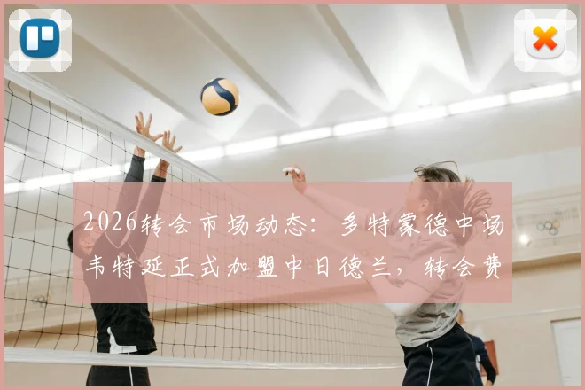 2026转会市场动态:多特蒙德中场韦特延正式加盟中日德兰,转会费250万欧引关注