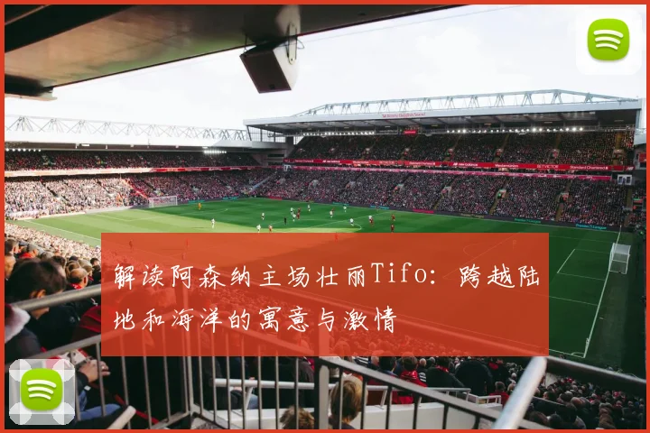 解读阿森纳主场壮丽Tifo：跨越陆地和海洋的寓意与激情