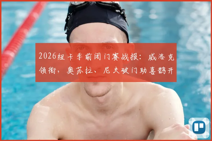 2026纽卡季前闭门赛战报:威洛克领衔,奥苏拉、尼夫破门助喜鹊开门红,新赛季备战观察